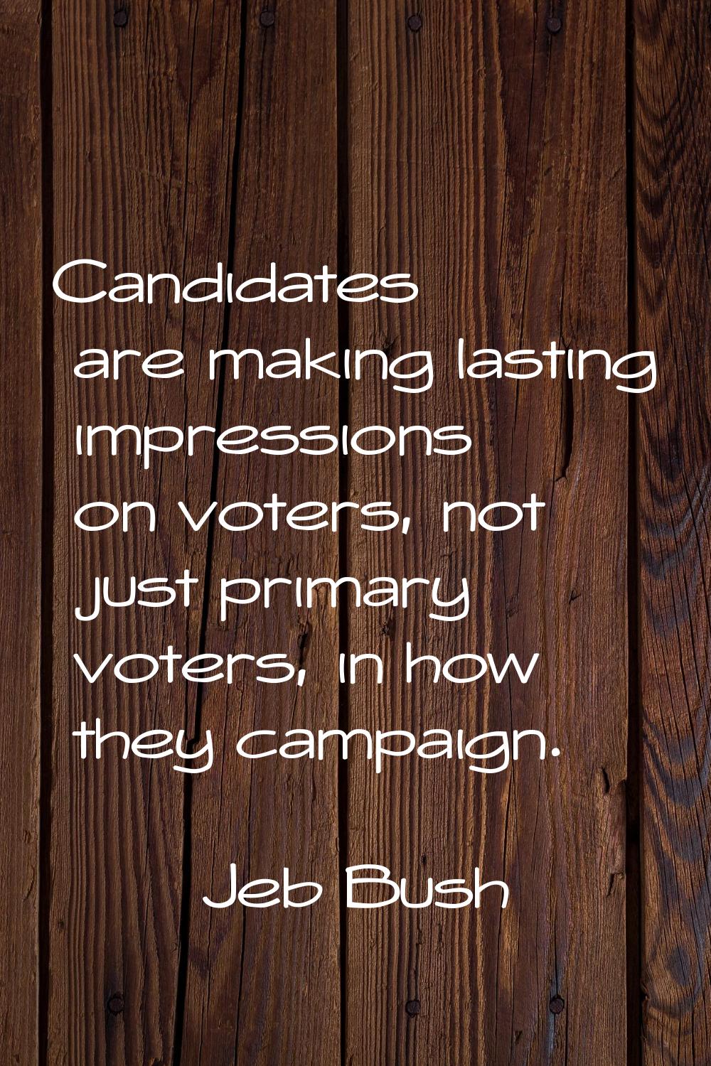 Candidates are making lasting impressions on voters, not just primary voters, in how they campaign.