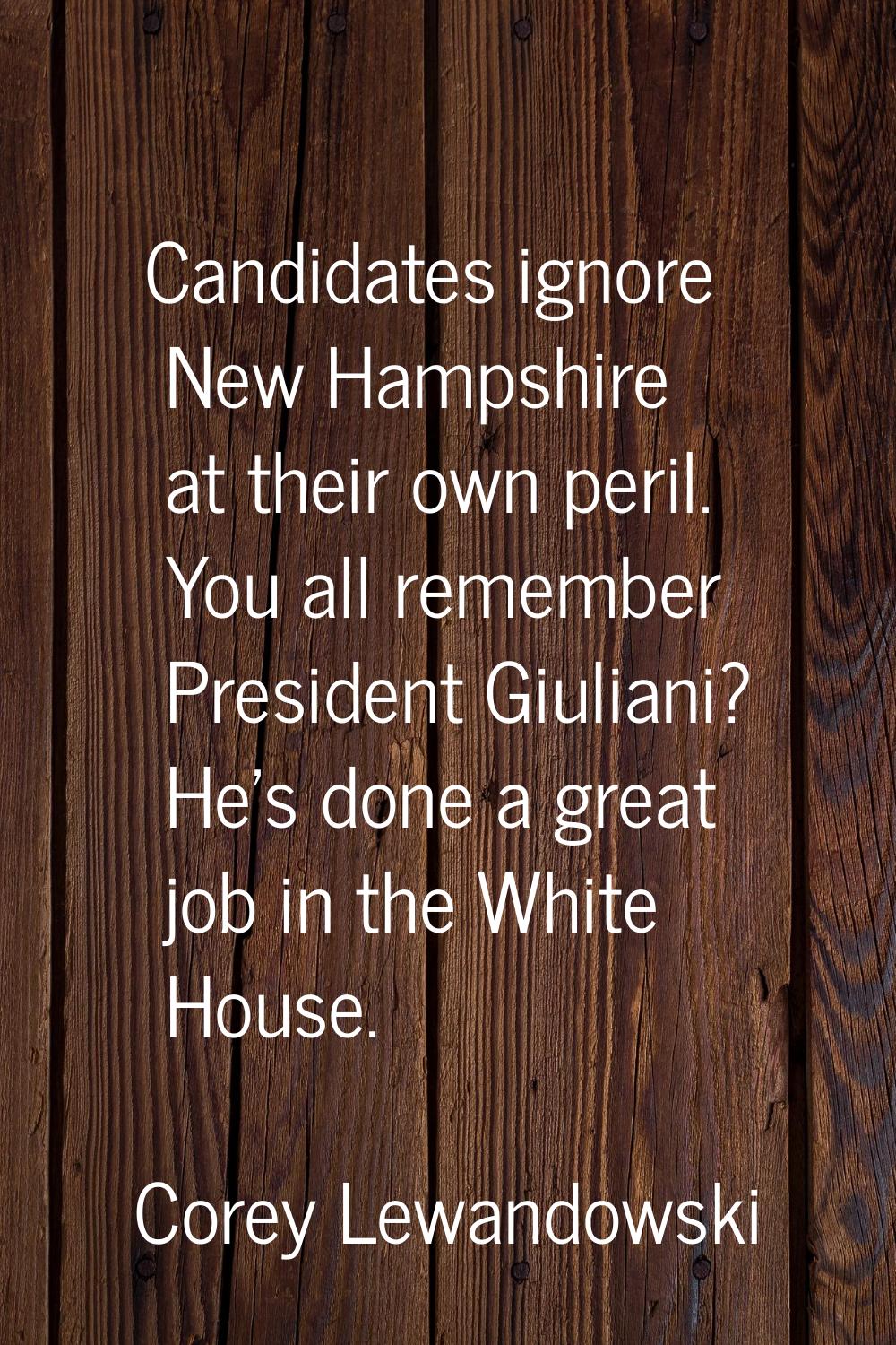 Candidates ignore New Hampshire at their own peril. You all remember President Giuliani? He's done 
