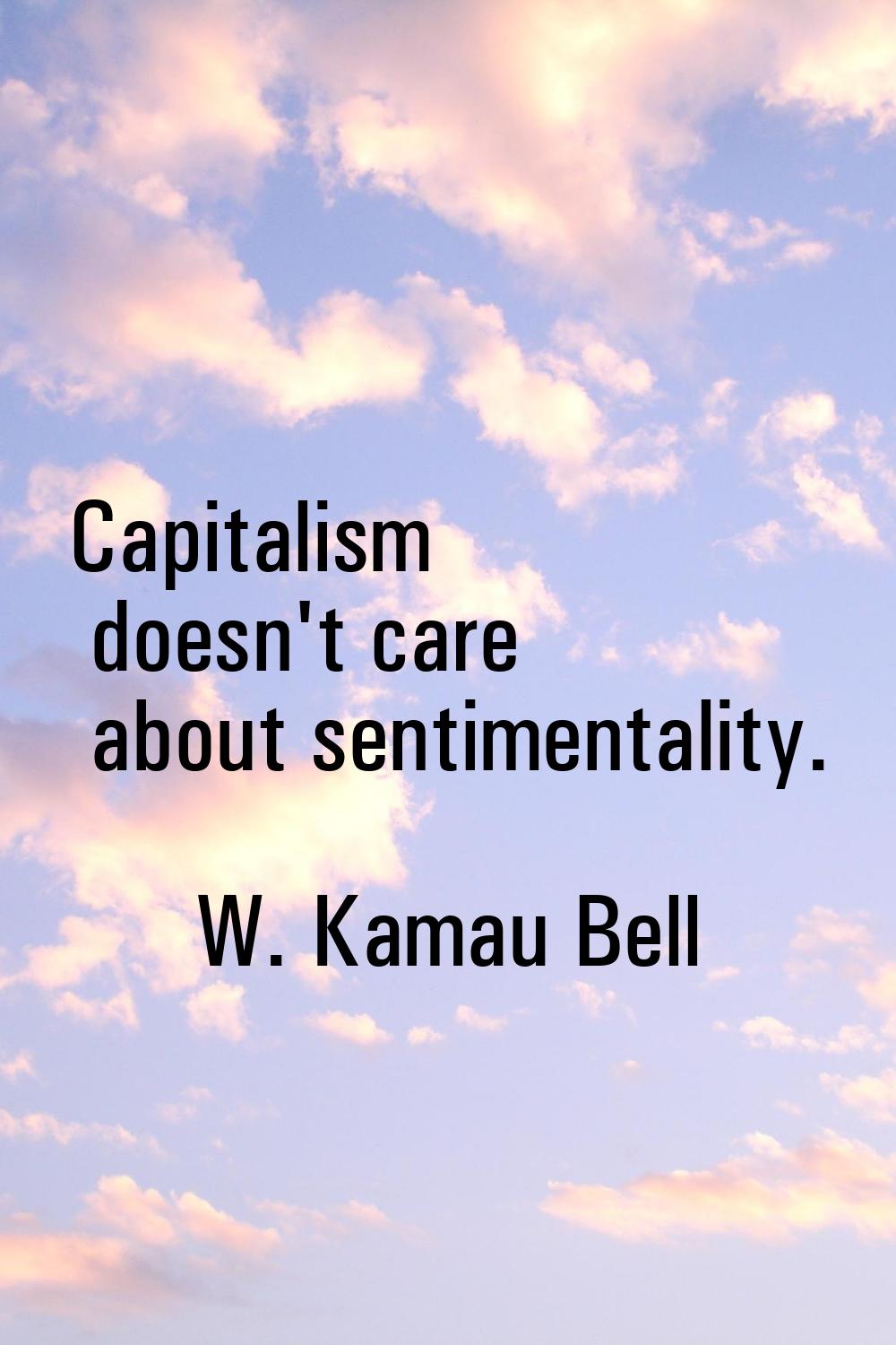 Capitalism doesn't care about sentimentality.