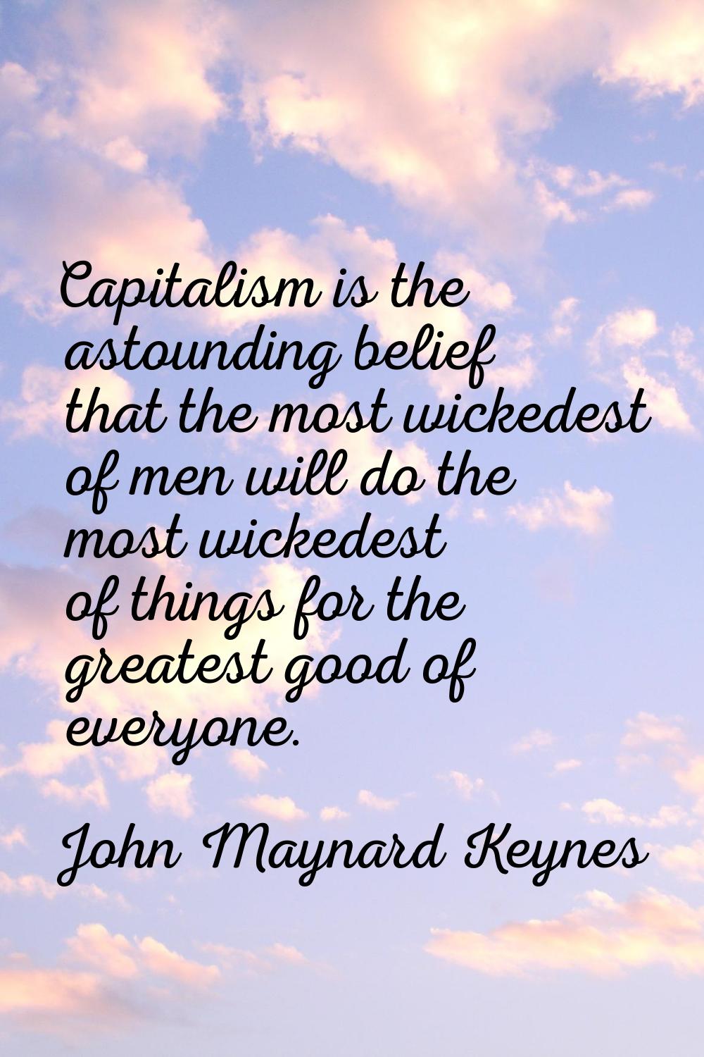 Capitalism is the astounding belief that the most wickedest of men will do the most wickedest of th