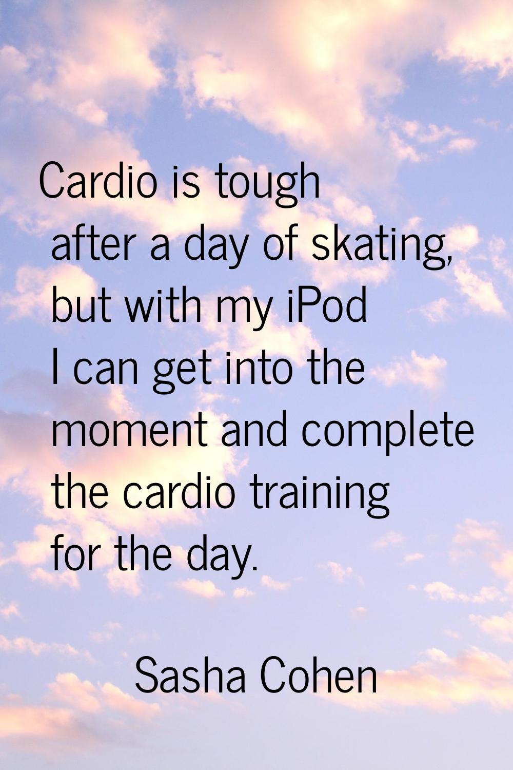 Cardio is tough after a day of skating, but with my iPod I can get into the moment and complete the