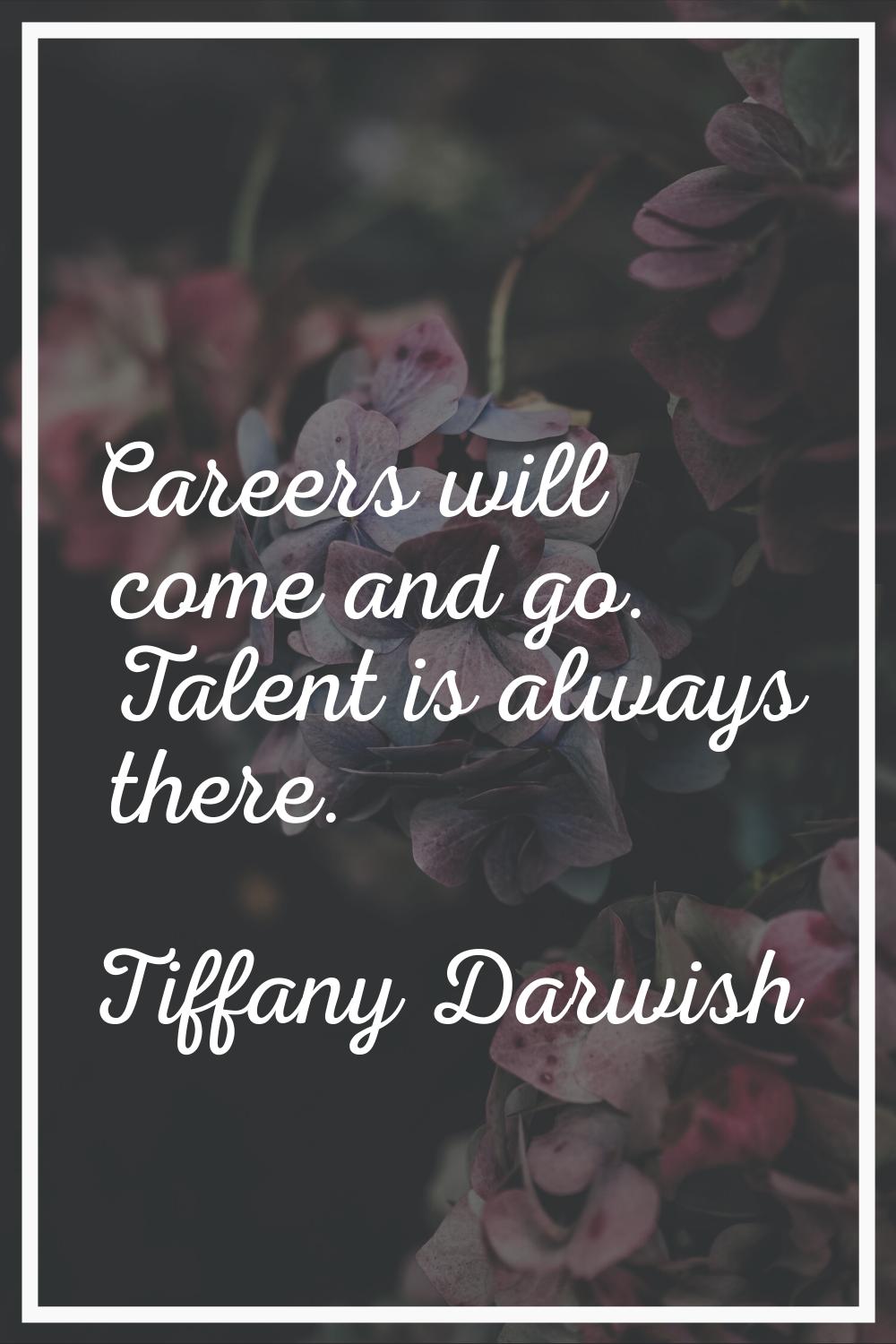 Careers will come and go. Talent is always there.