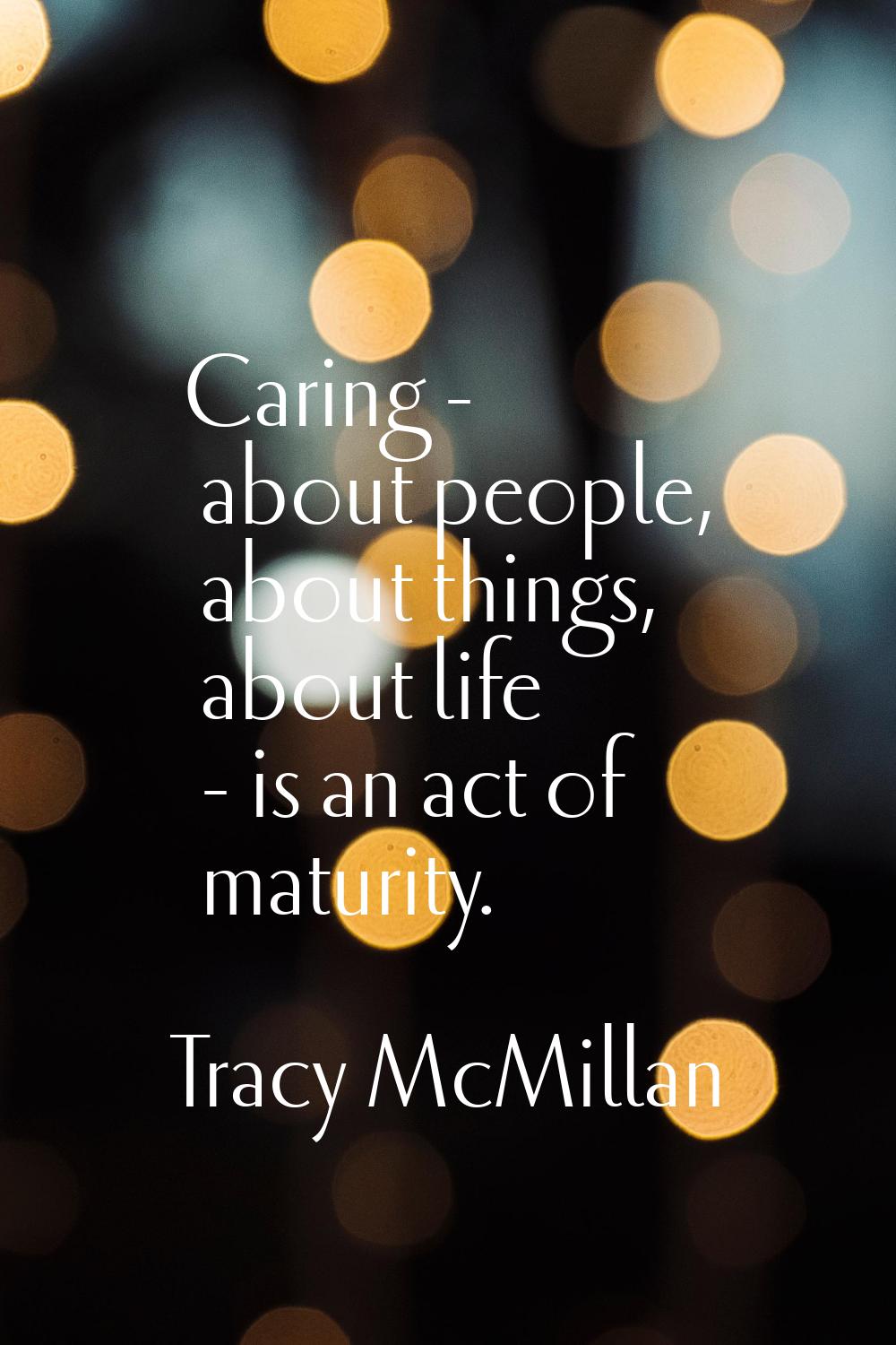 Caring - about people, about things, about life - is an act of maturity.