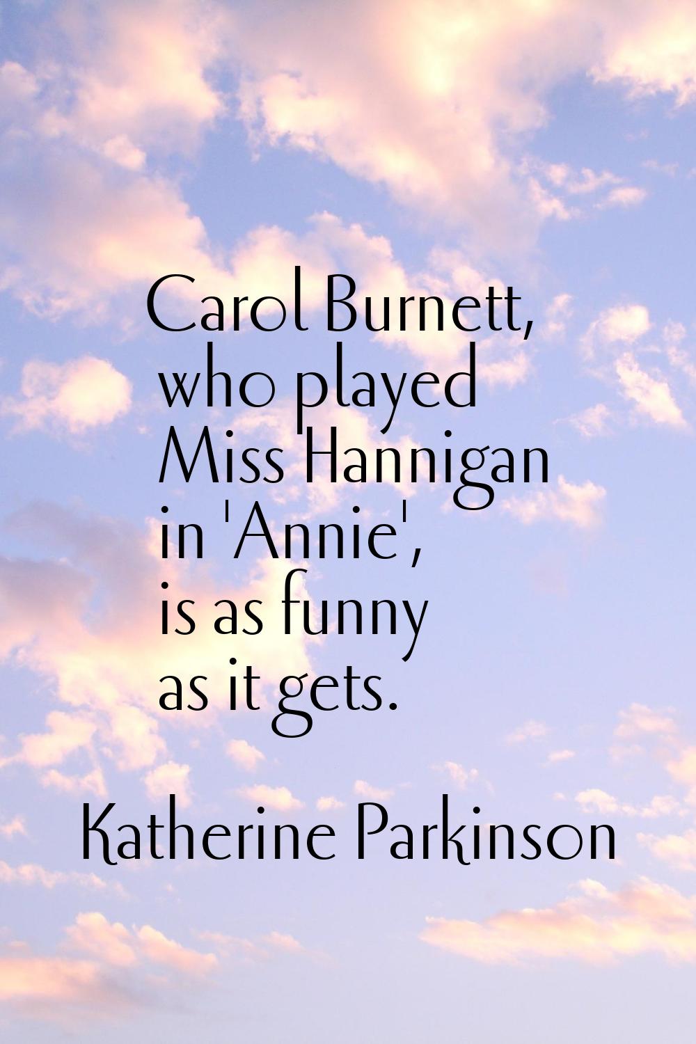 Carol Burnett, who played Miss Hannigan in 'Annie', is as funny as it gets.