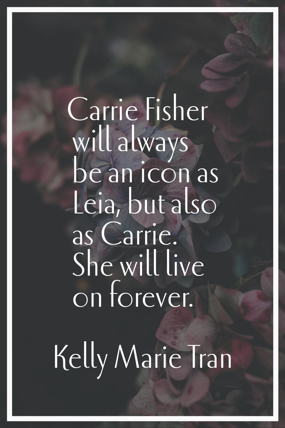Carrie Fisher will always be an icon as Leia, but also as Carrie. She will live on forever.
