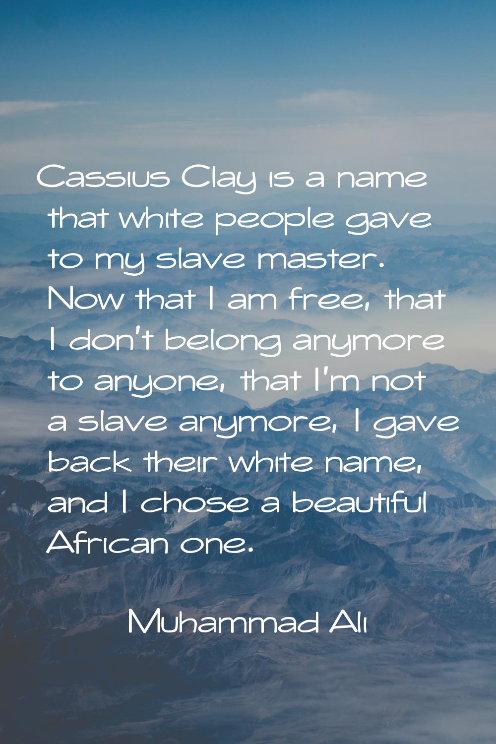 Cassius Clay is a name that white people gave to my slave master. Now that I am free, that I don't 