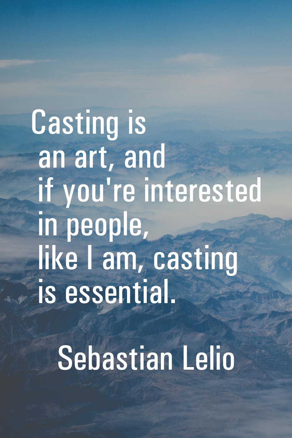 Casting is an art, and if you're interested in people, like I am, casting is essential.