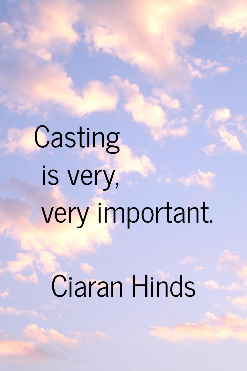 Casting is very, very important.