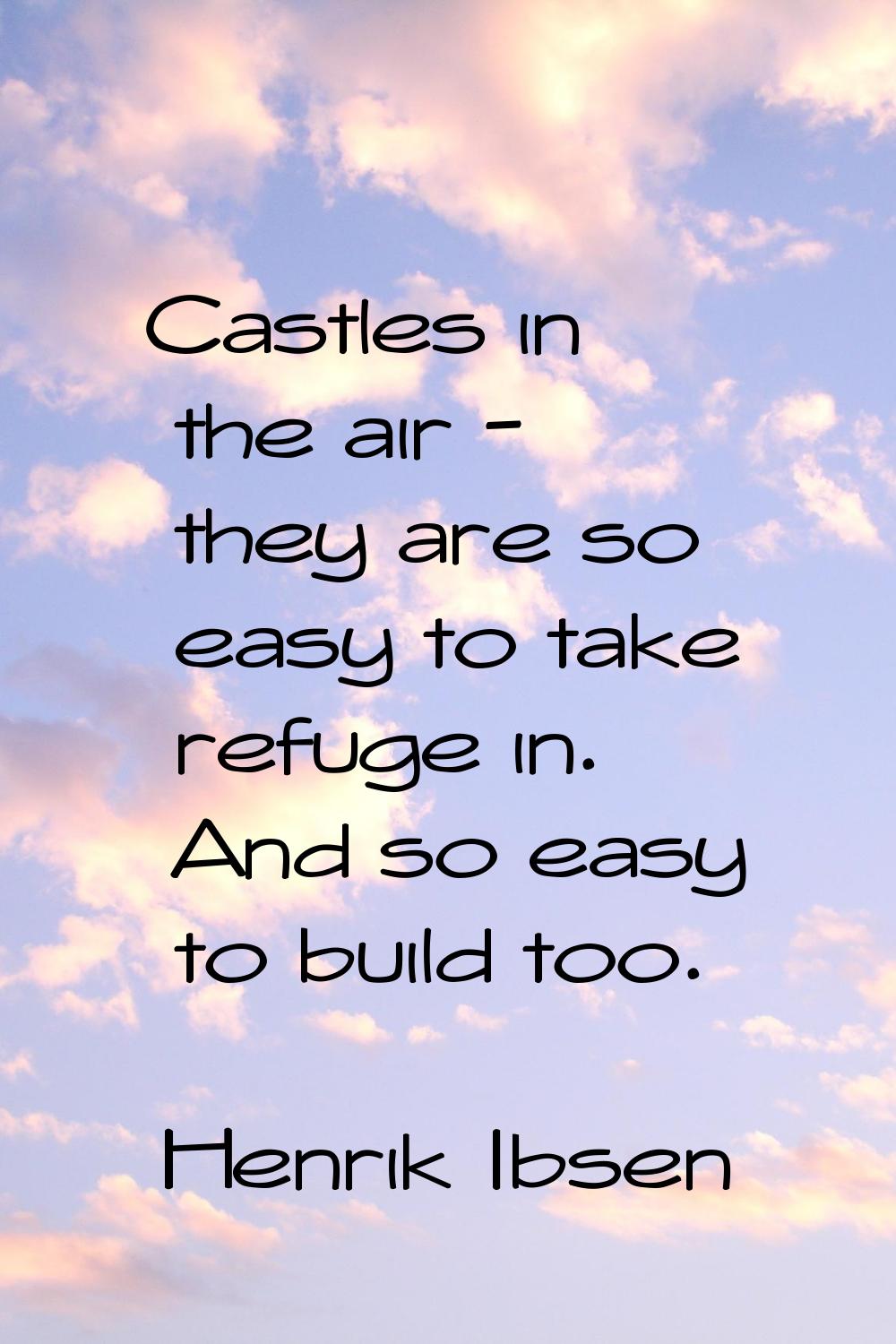 Castles in the air - they are so easy to take refuge in. And so easy to build too.