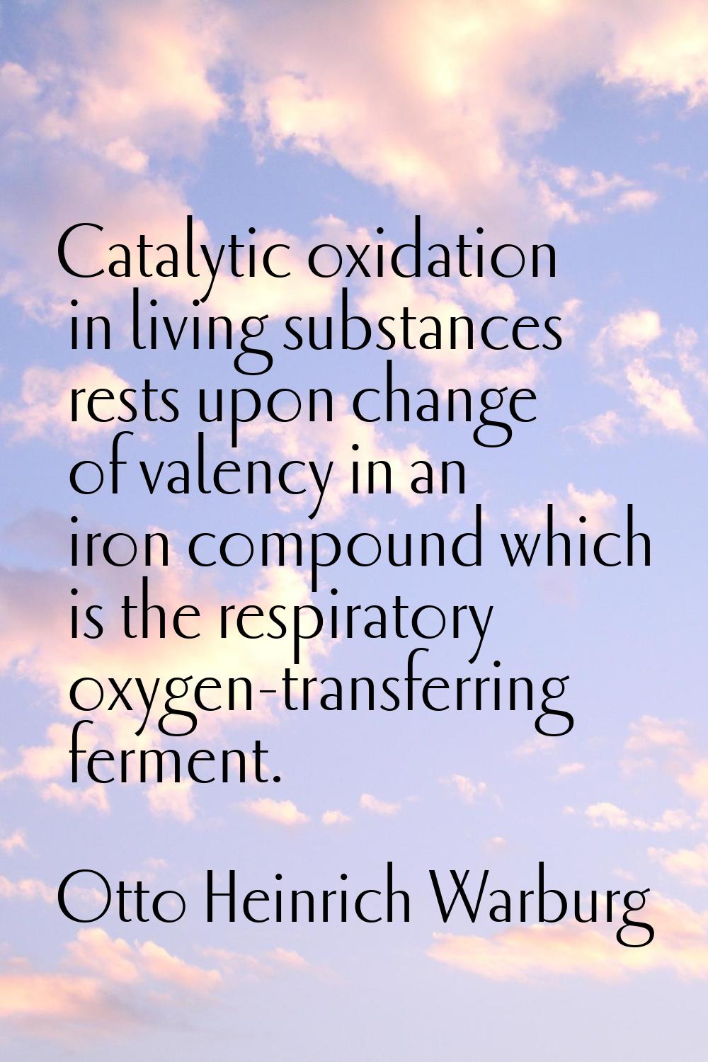 Catalytic oxidation in living substances rests upon change of valency in an iron compound which is 