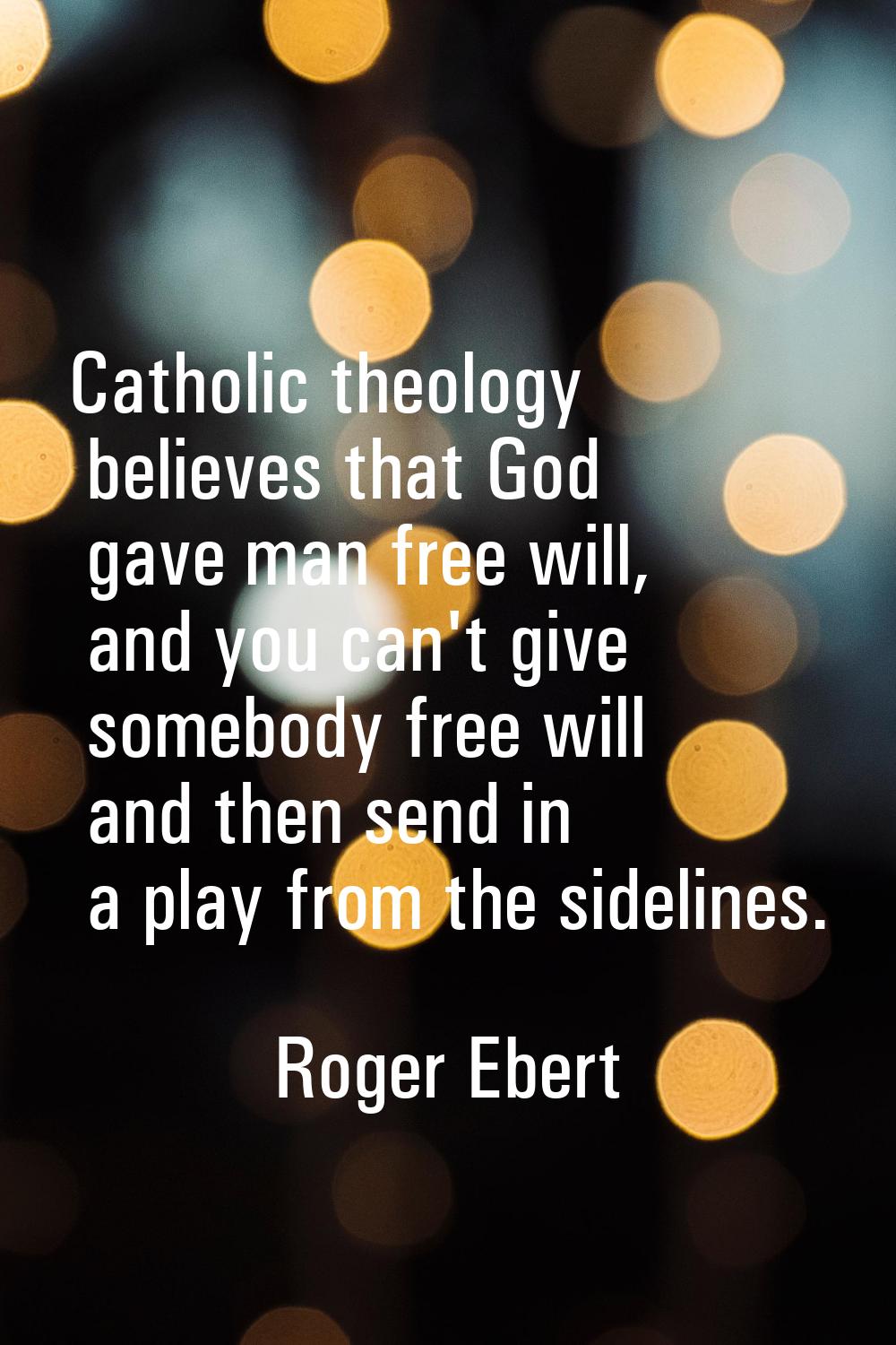 Catholic theology believes that God gave man free will, and you can't give somebody free will and t
