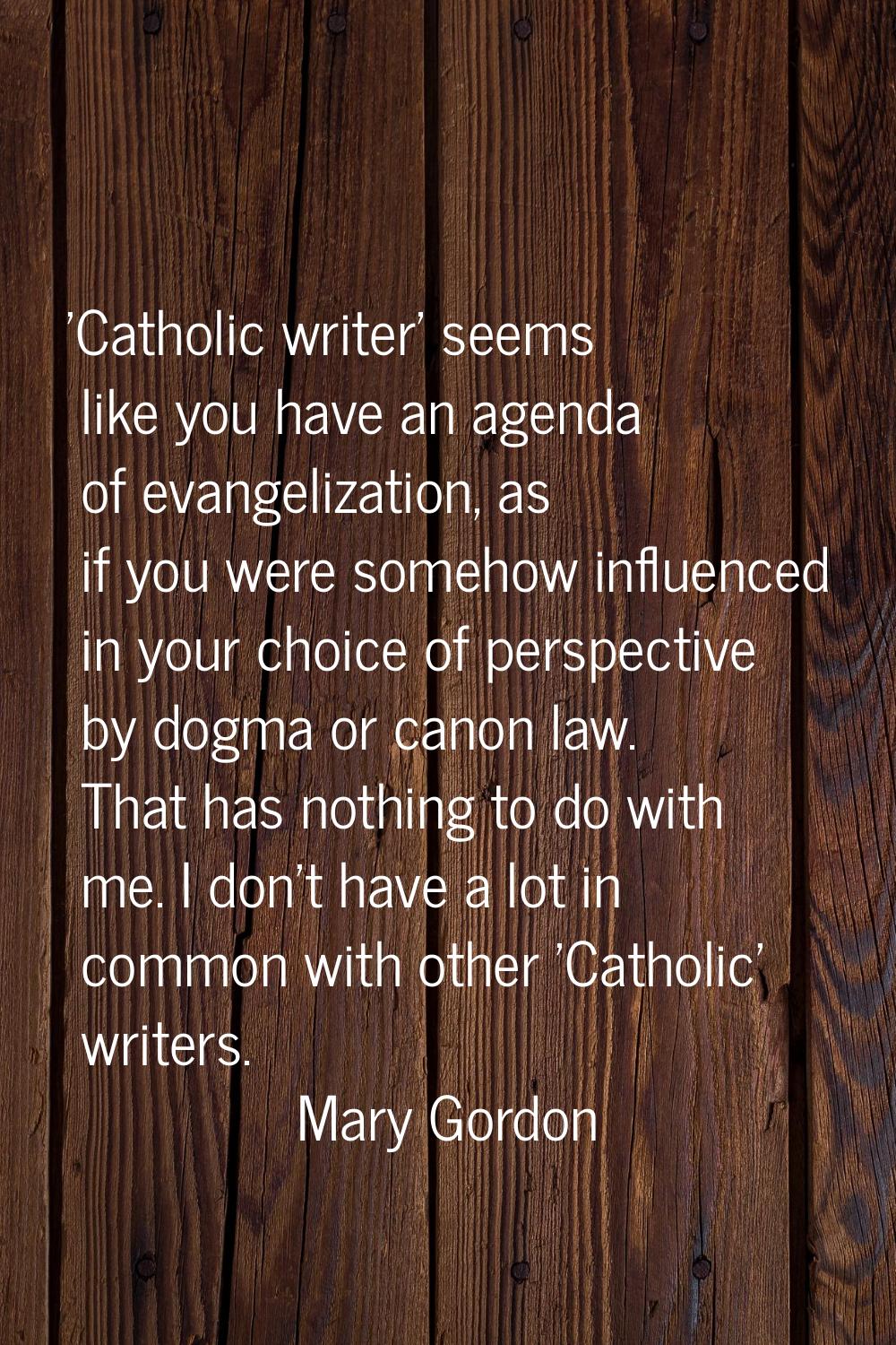 'Catholic writer' seems like you have an agenda of evangelization, as if you were somehow influence