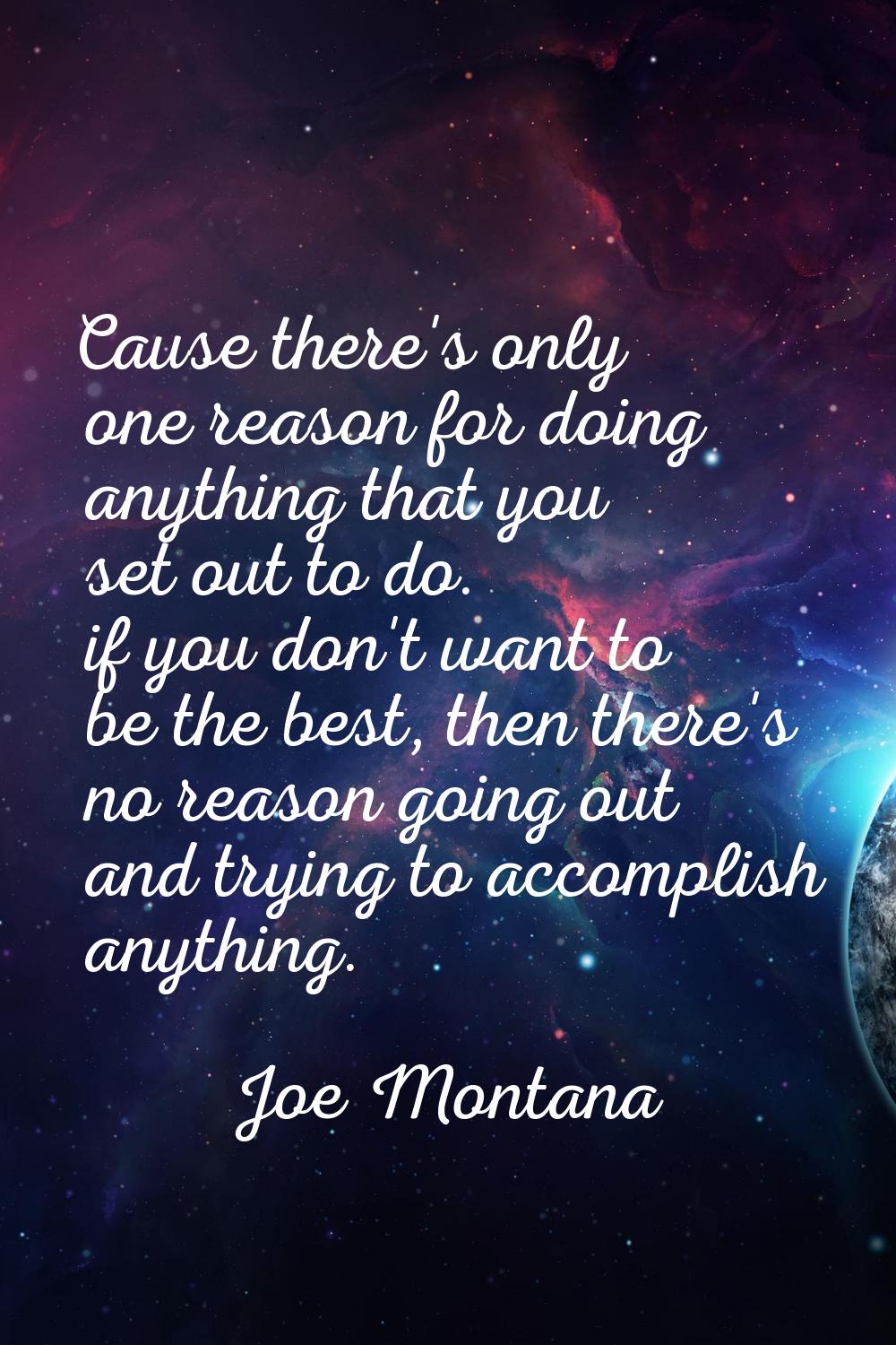Cause there's only one reason for doing anything that you set out to do. if you don't want to be th