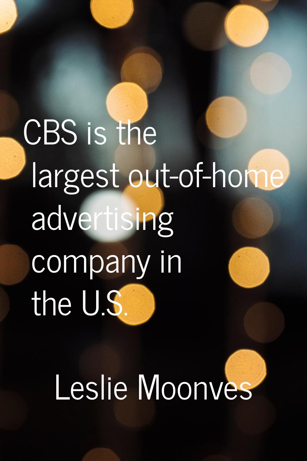 CBS is the largest out-of-home advertising company in the U.S.