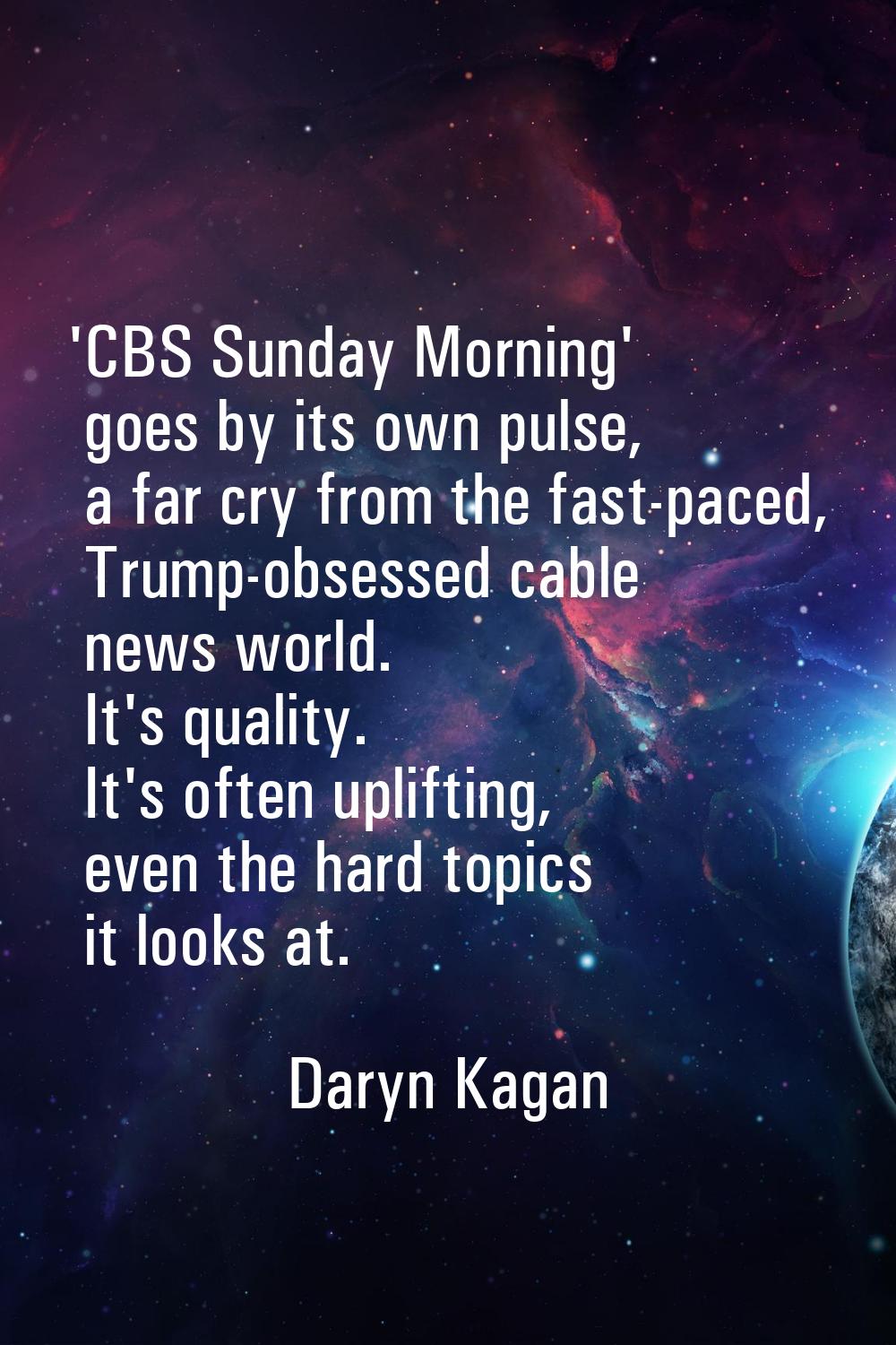 'CBS Sunday Morning' goes by its own pulse, a far cry from the fast-paced, Trump-obsessed cable new