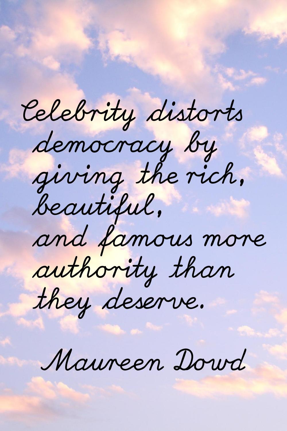 Celebrity distorts democracy by giving the rich, beautiful, and famous more authority than they des