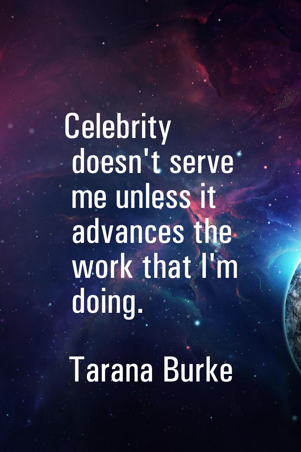 Celebrity doesn't serve me unless it advances the work that I'm doing.