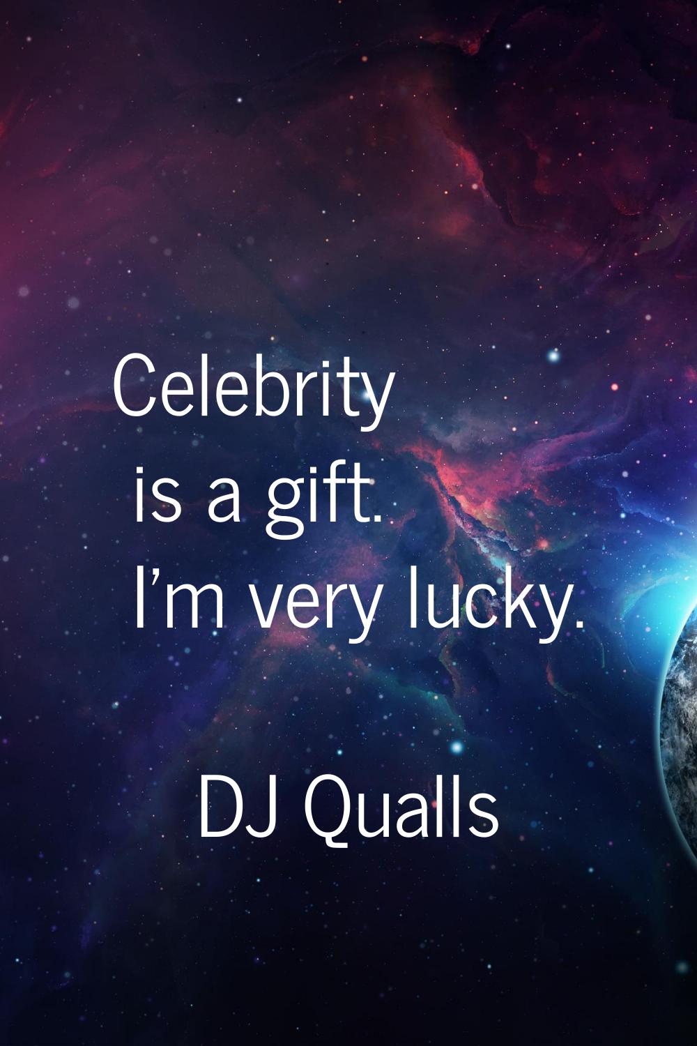 Celebrity is a gift. I'm very lucky.