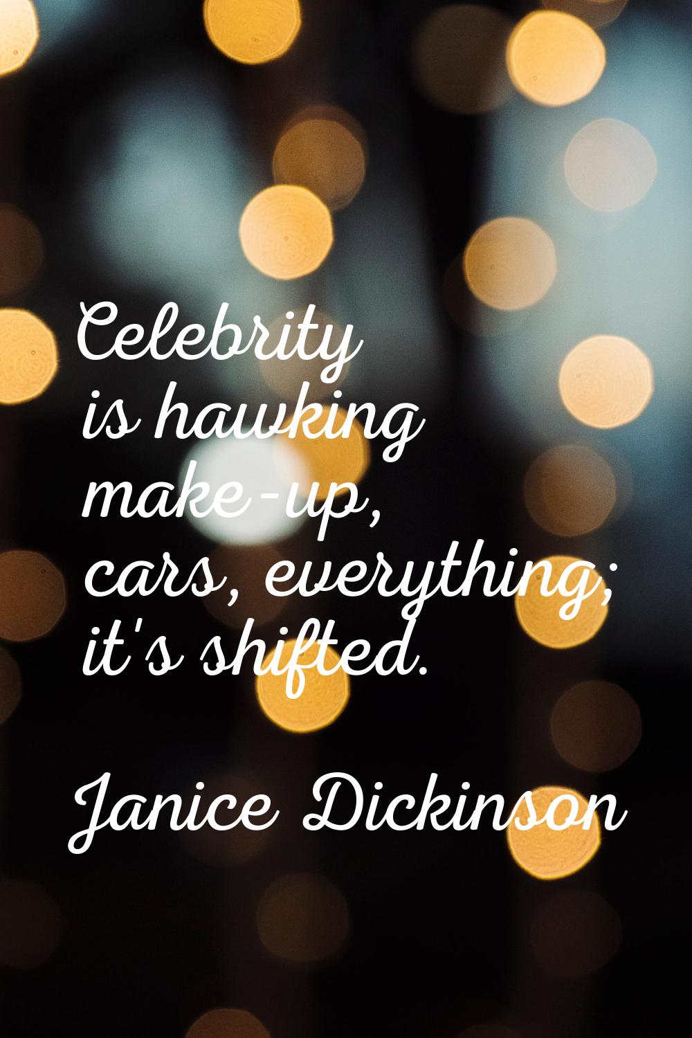 Celebrity is hawking make-up, cars, everything; it's shifted.