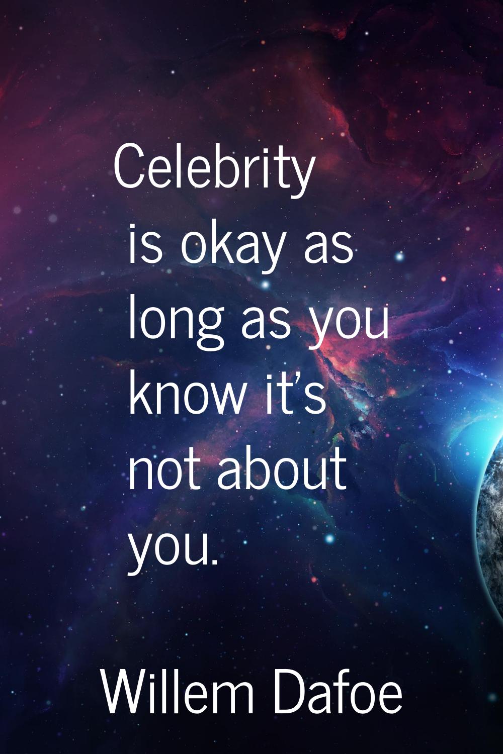 Celebrity is okay as long as you know it's not about you.