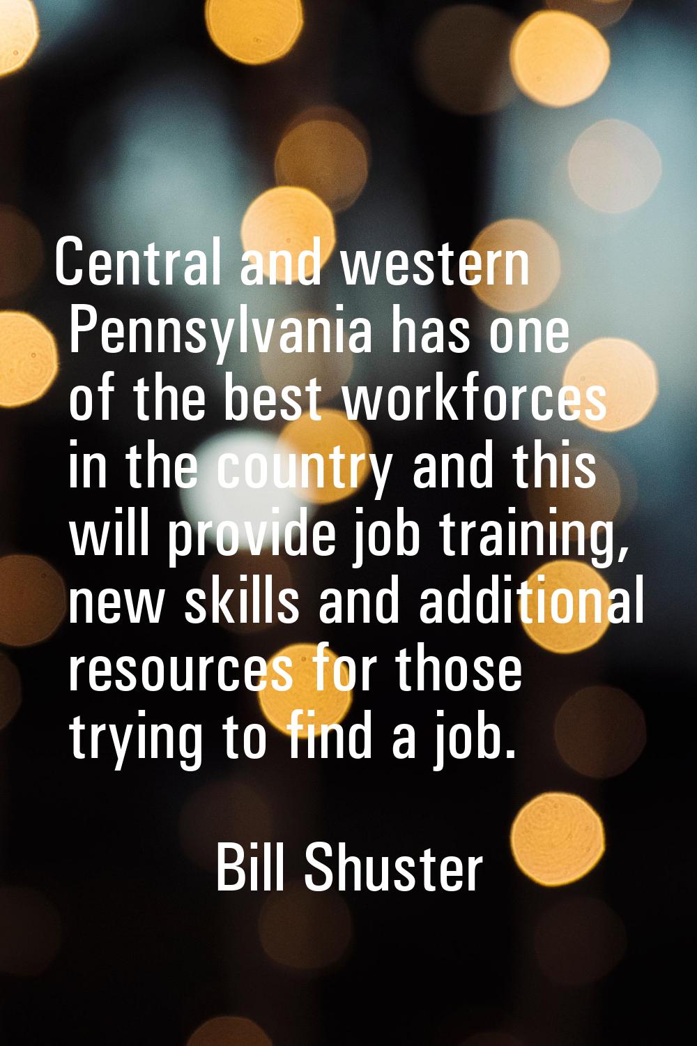Central and western Pennsylvania has one of the best workforces in the country and this will provid