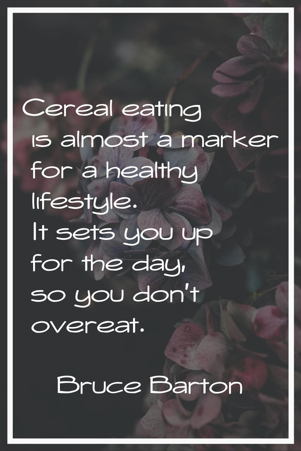 Cereal eating is almost a marker for a healthy lifestyle. It sets you up for the day, so you don't 