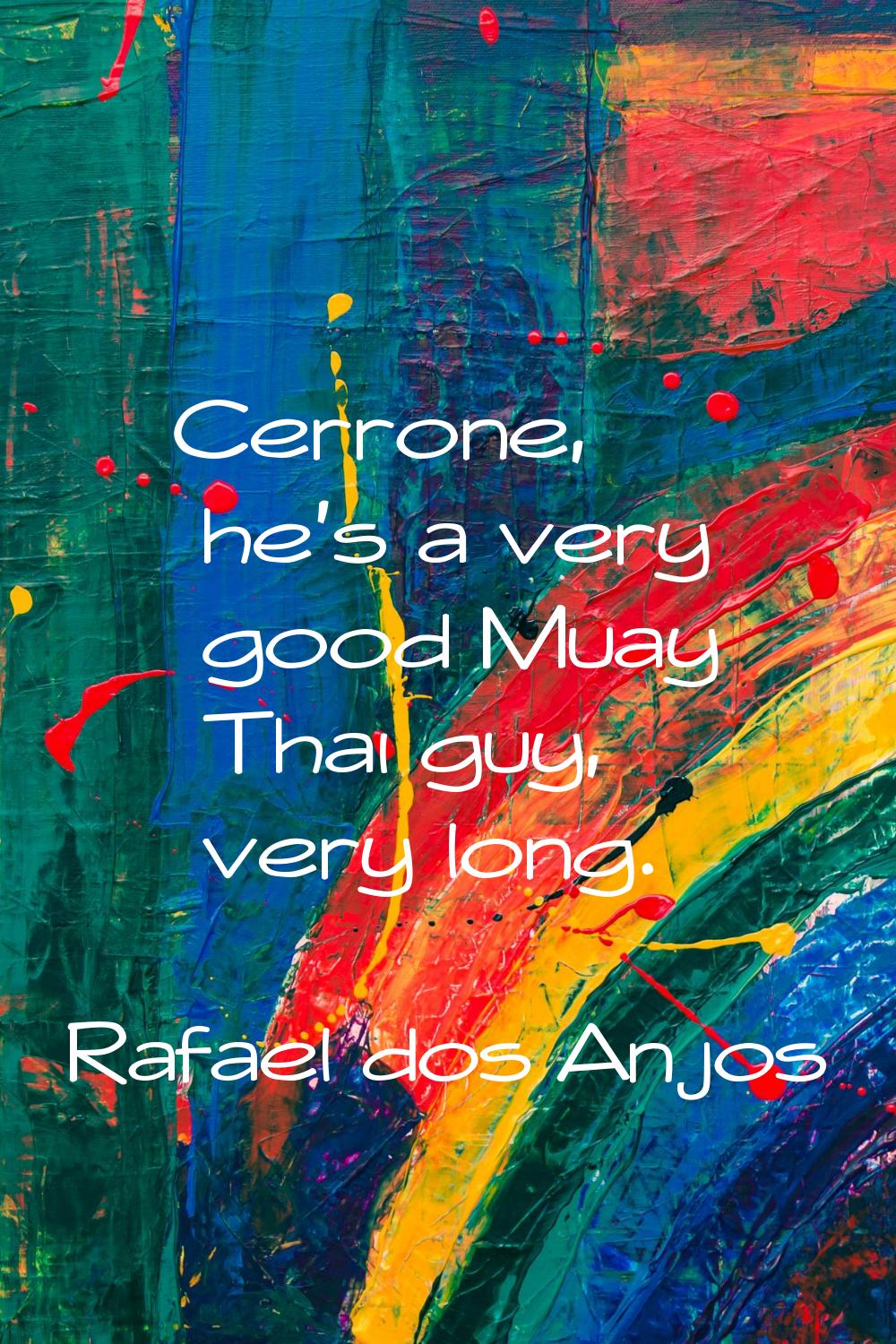 Cerrone, he's a very good Muay Thai guy, very long.