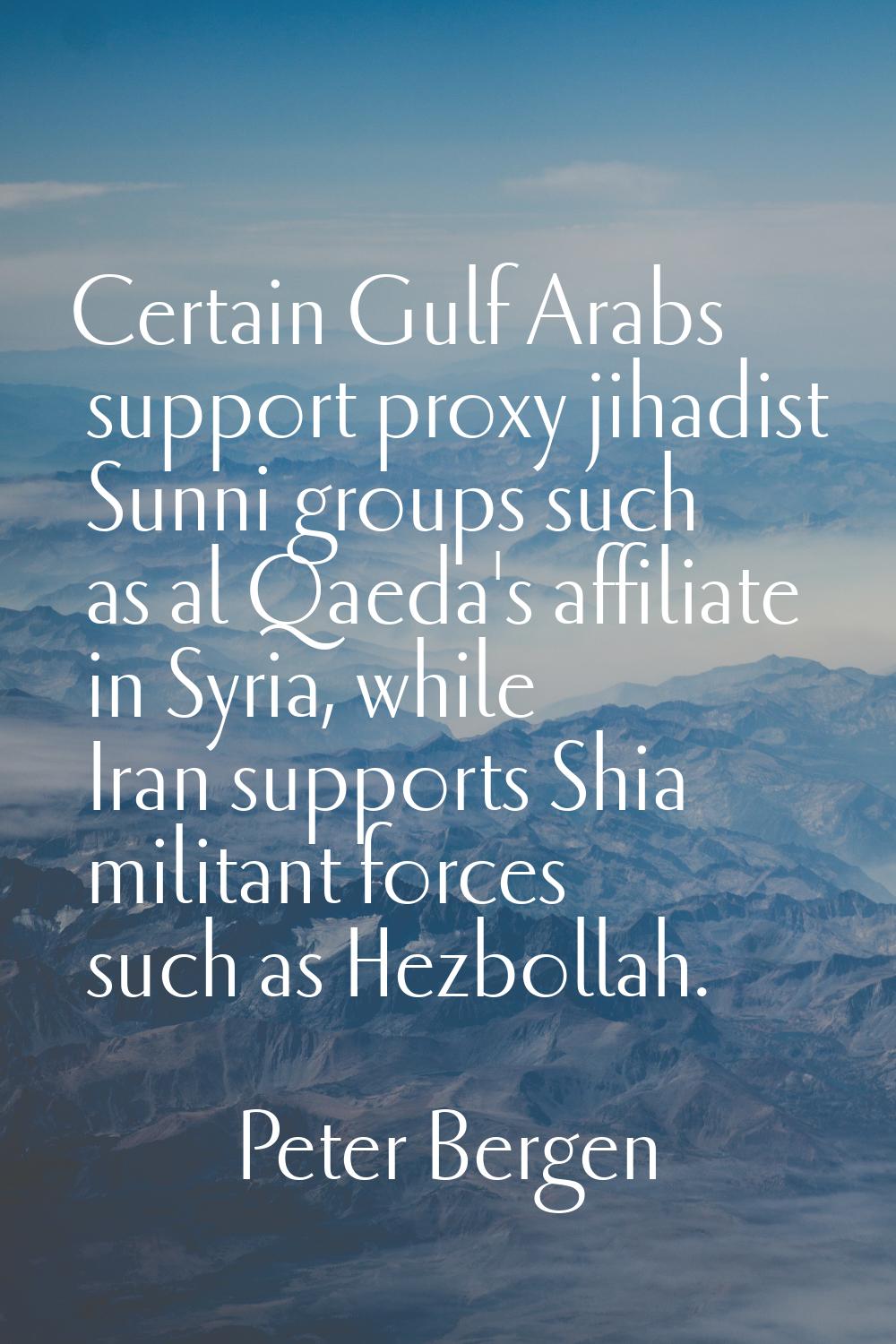 Certain Gulf Arabs support proxy jihadist Sunni groups such as al Qaeda's affiliate in Syria, while