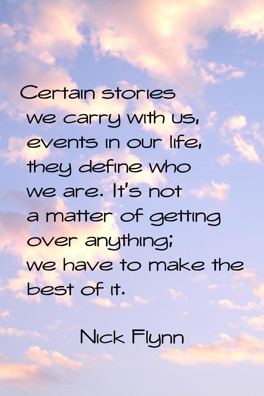 Certain stories we carry with us, events in our life, they define who we are. It's not a matter of 