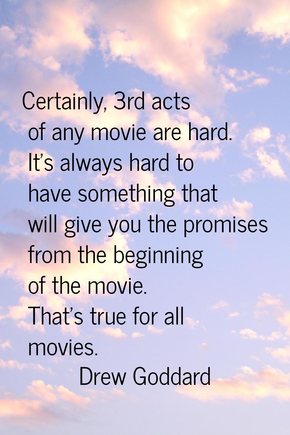 Certainly, 3rd acts of any movie are hard. It's always hard to have something that will give you th