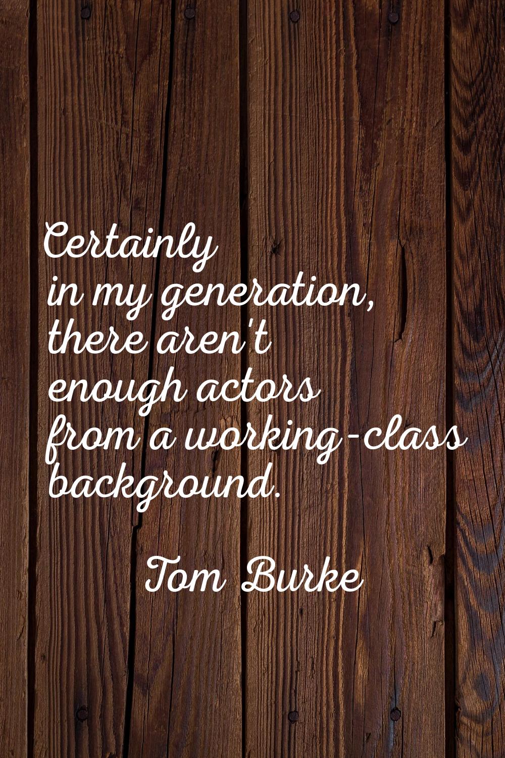 Certainly in my generation, there aren't enough actors from a working-class background.
