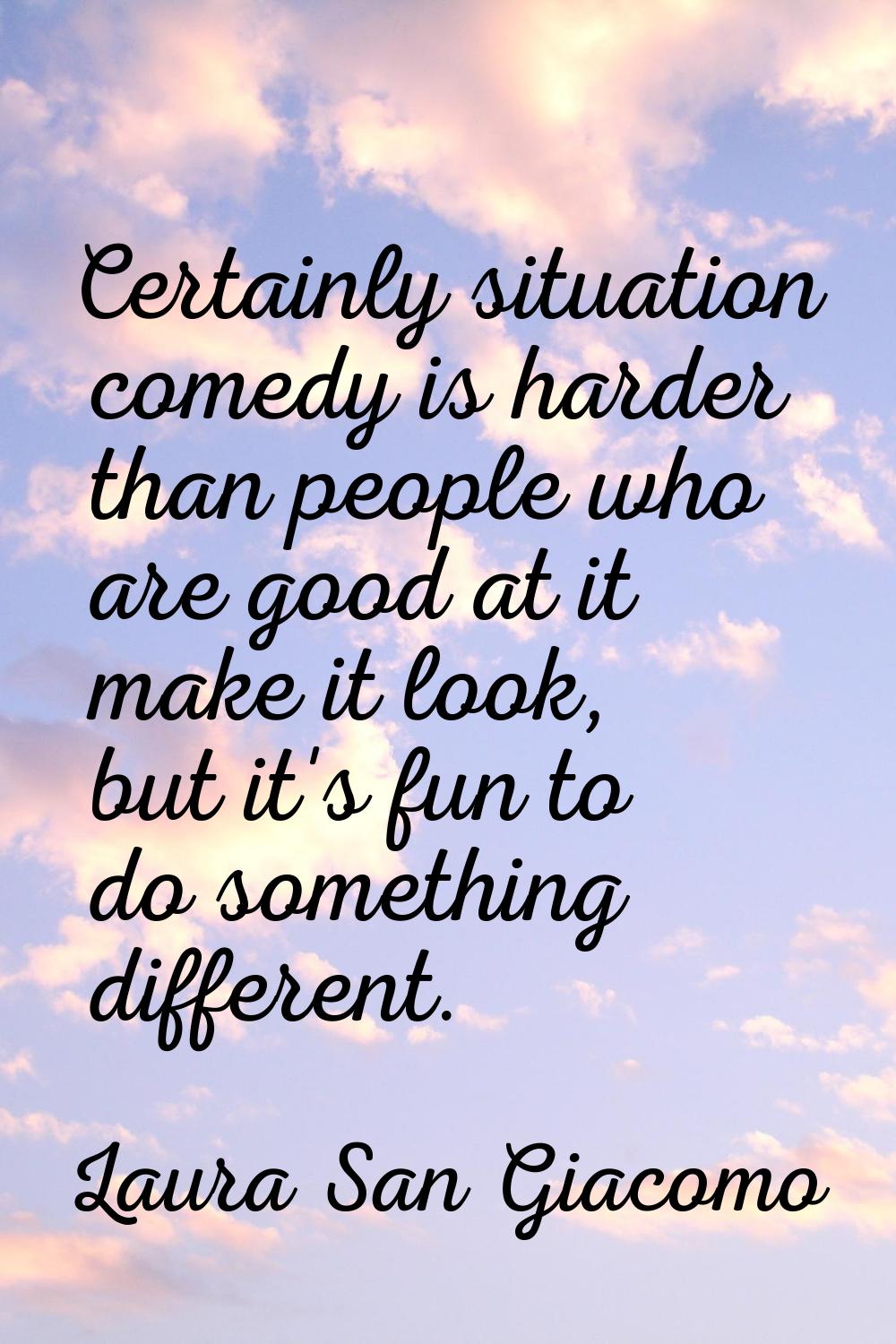 Certainly situation comedy is harder than people who are good at it make it look, but it's fun to d