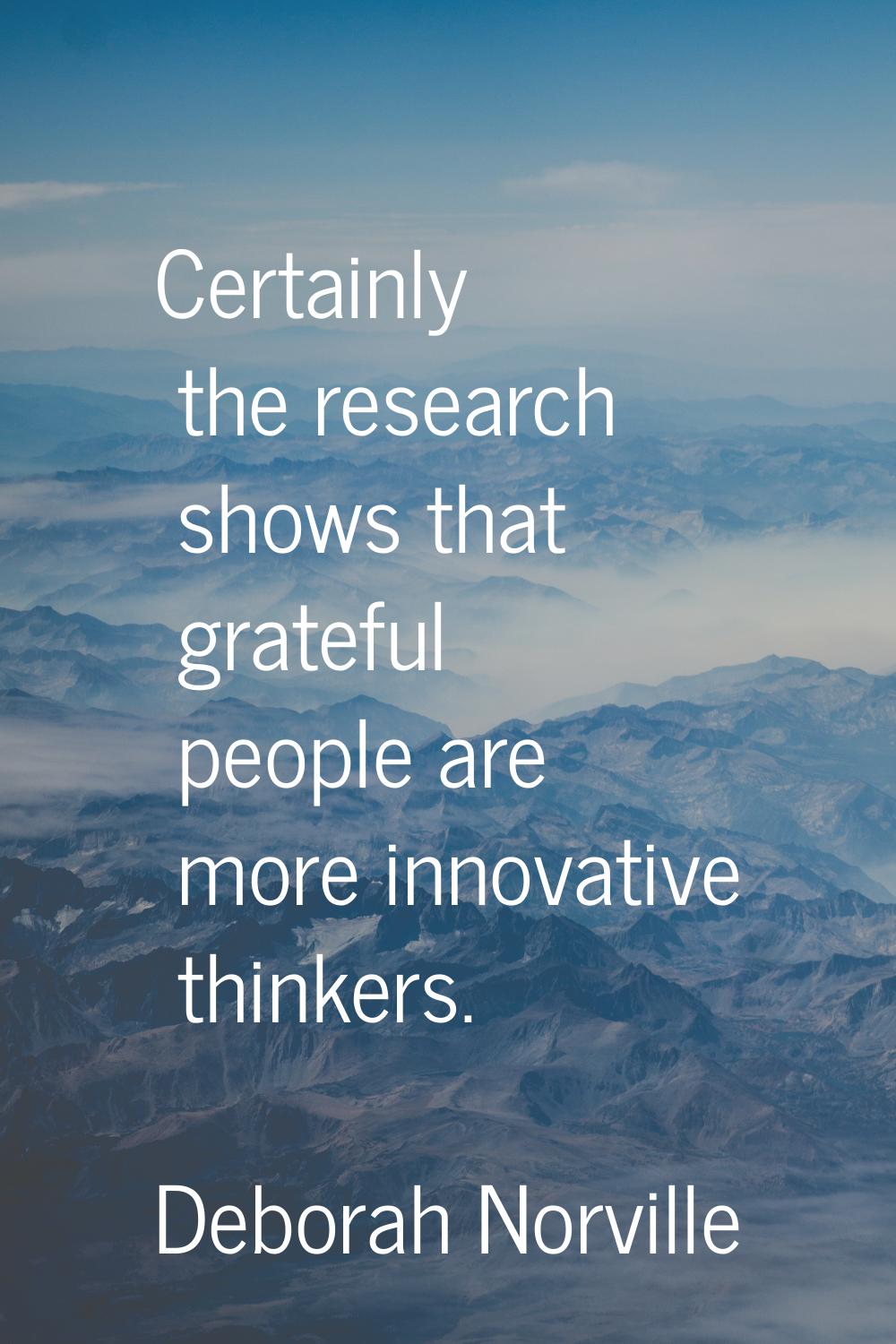 Certainly the research shows that grateful people are more innovative thinkers.