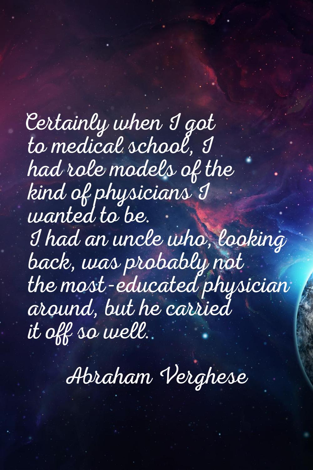 Certainly when I got to medical school, I had role models of the kind of physicians I wanted to be.