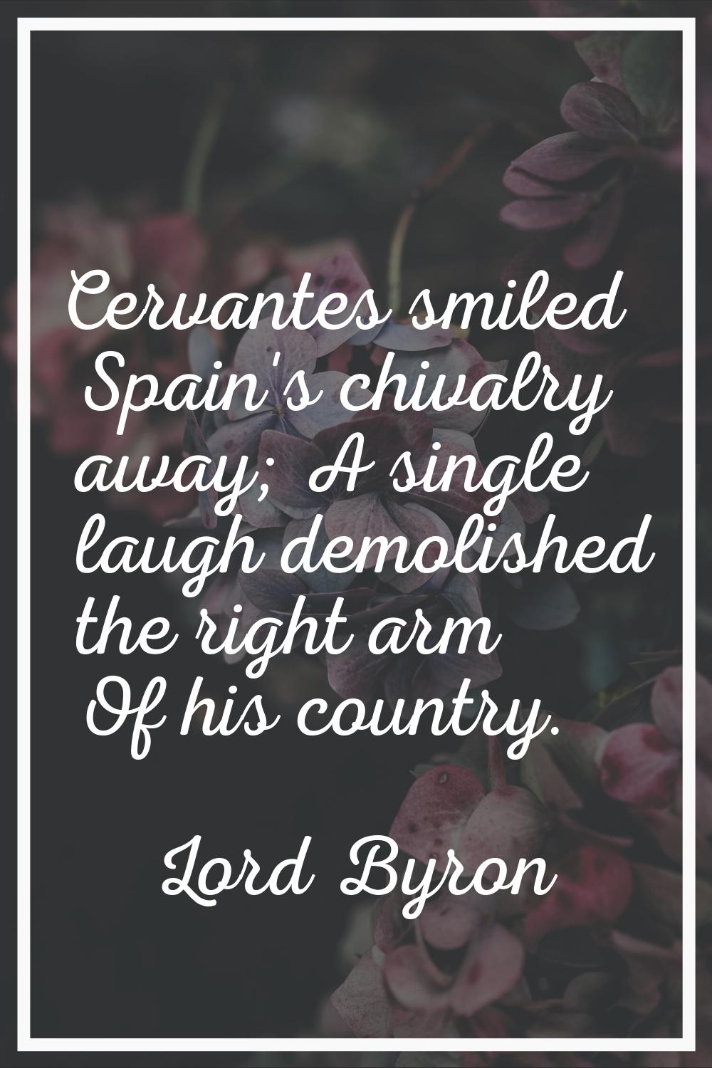 Cervantes smiled Spain's chivalry away; A single laugh demolished the right arm Of his country.