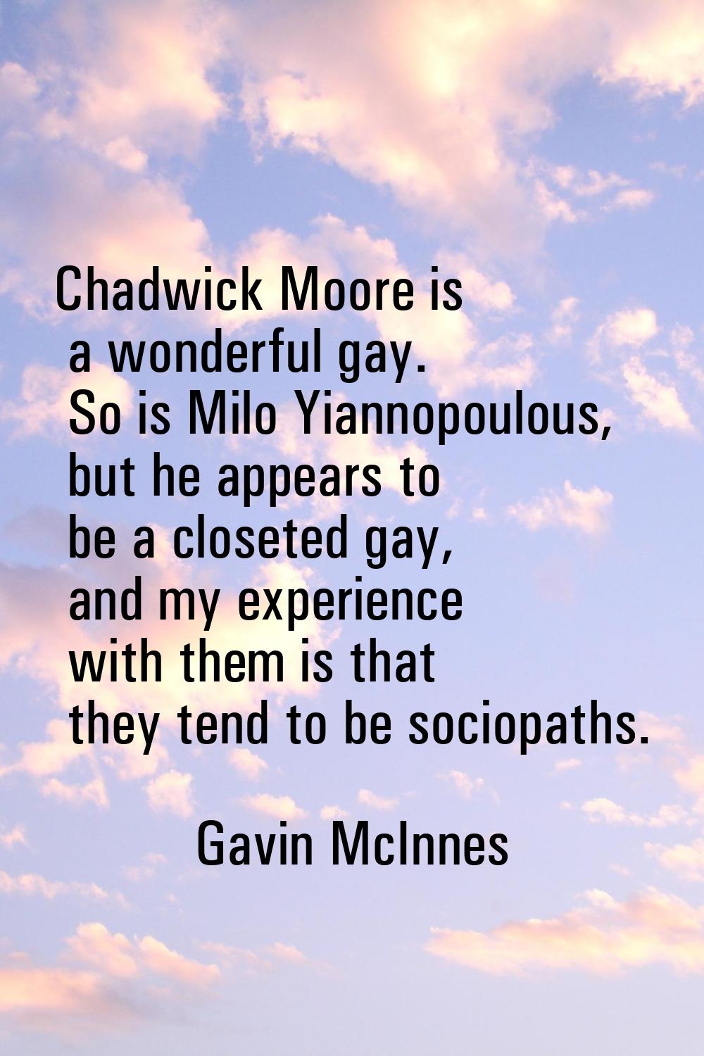Chadwick Moore is a wonderful gay. So is Milo Yiannopoulous, but he appears to be a closeted gay, a
