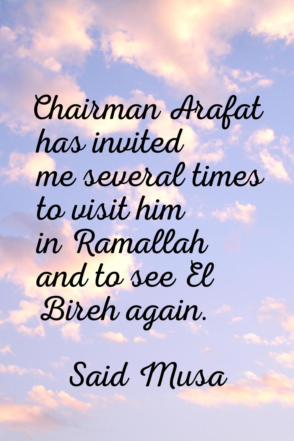 Chairman Arafat has invited me several times to visit him in Ramallah and to see El Bireh again.