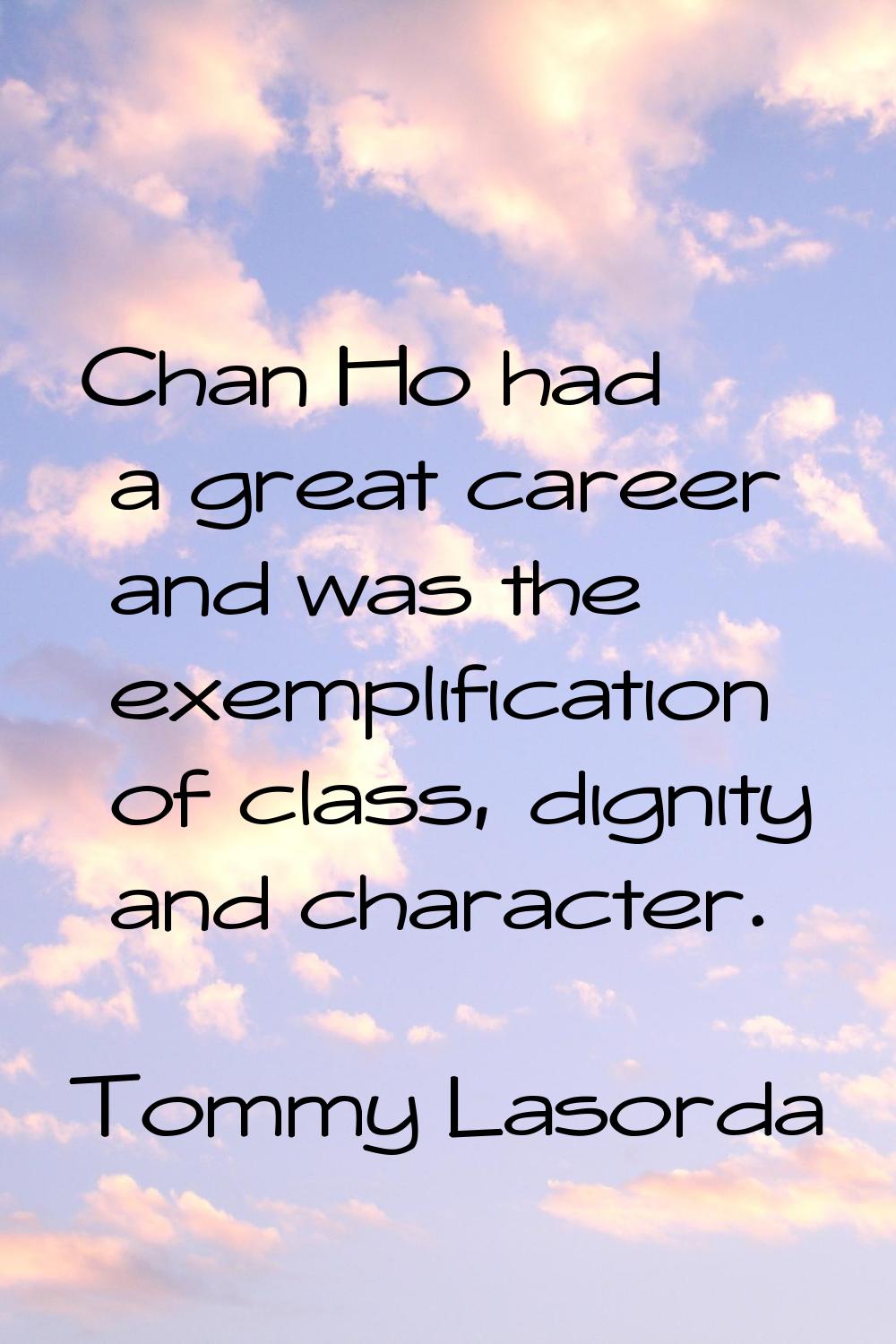 Chan Ho had a great career and was the exemplification of class, dignity and character.