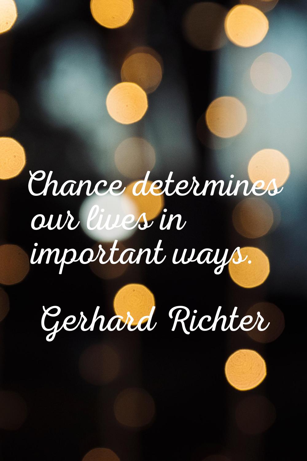 Chance determines our lives in important ways.