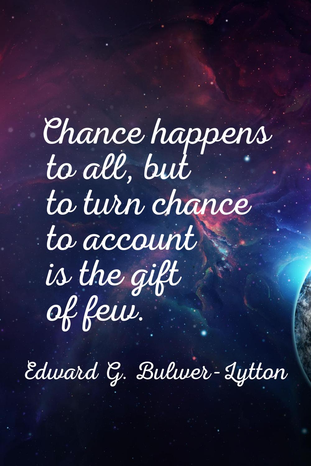 Chance happens to all, but to turn chance to account is the gift of few.