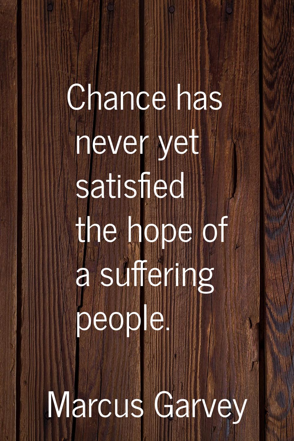 Chance has never yet satisfied the hope of a suffering people.