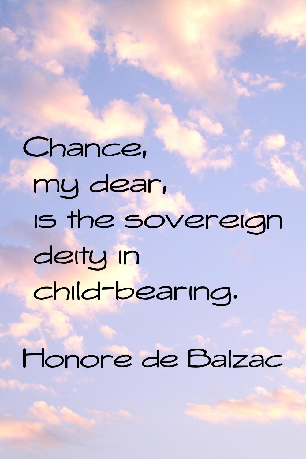 Chance, my dear, is the sovereign deity in child-bearing.