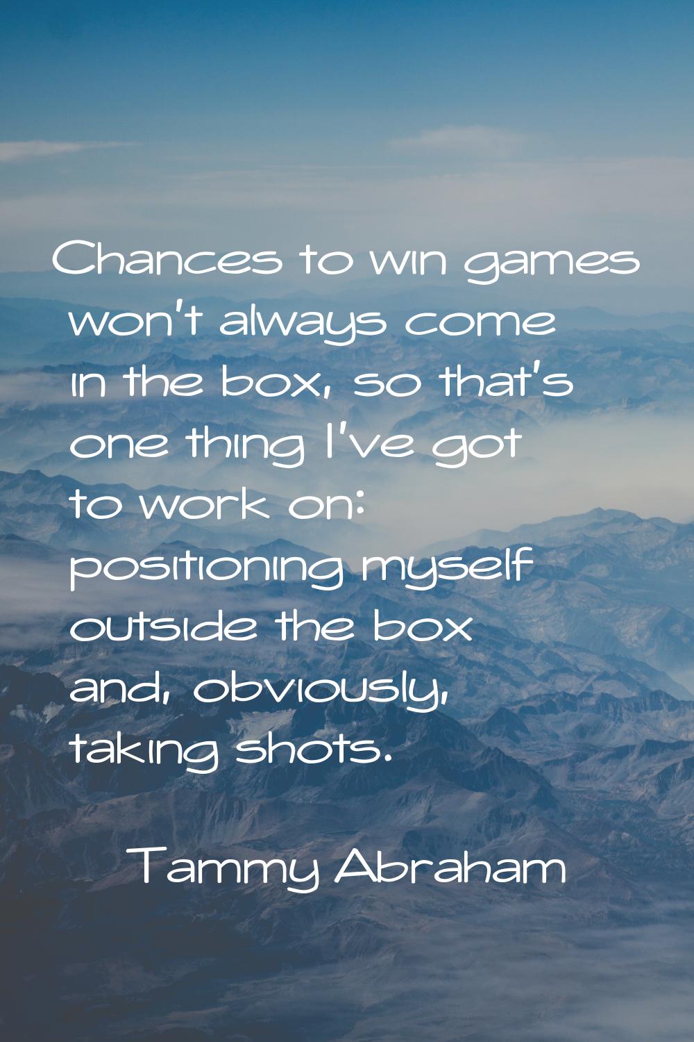 Chances to win games won't always come in the box, so that's one thing I've got to work on: positio