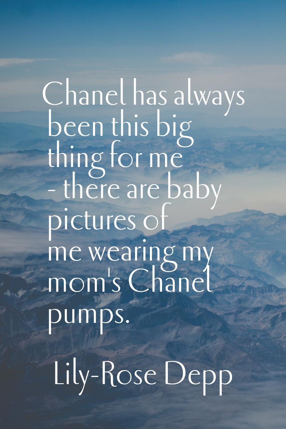 Chanel has always been this big thing for me - there are baby pictures of me wearing my mom's Chane
