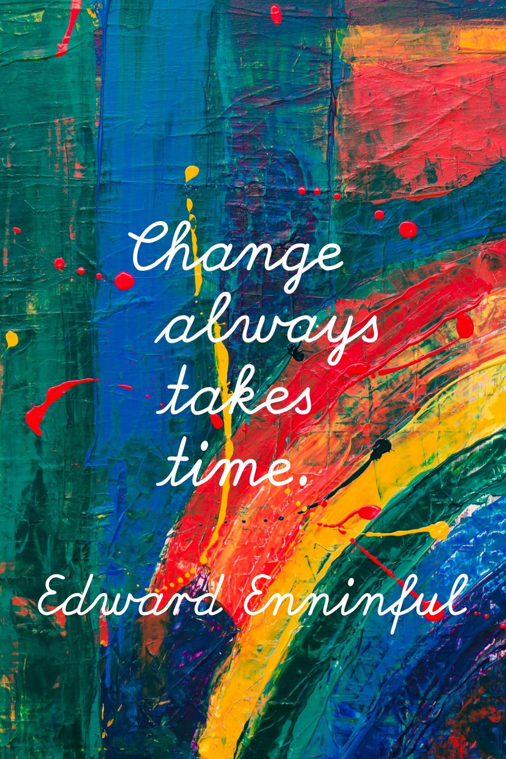 Change always takes time.