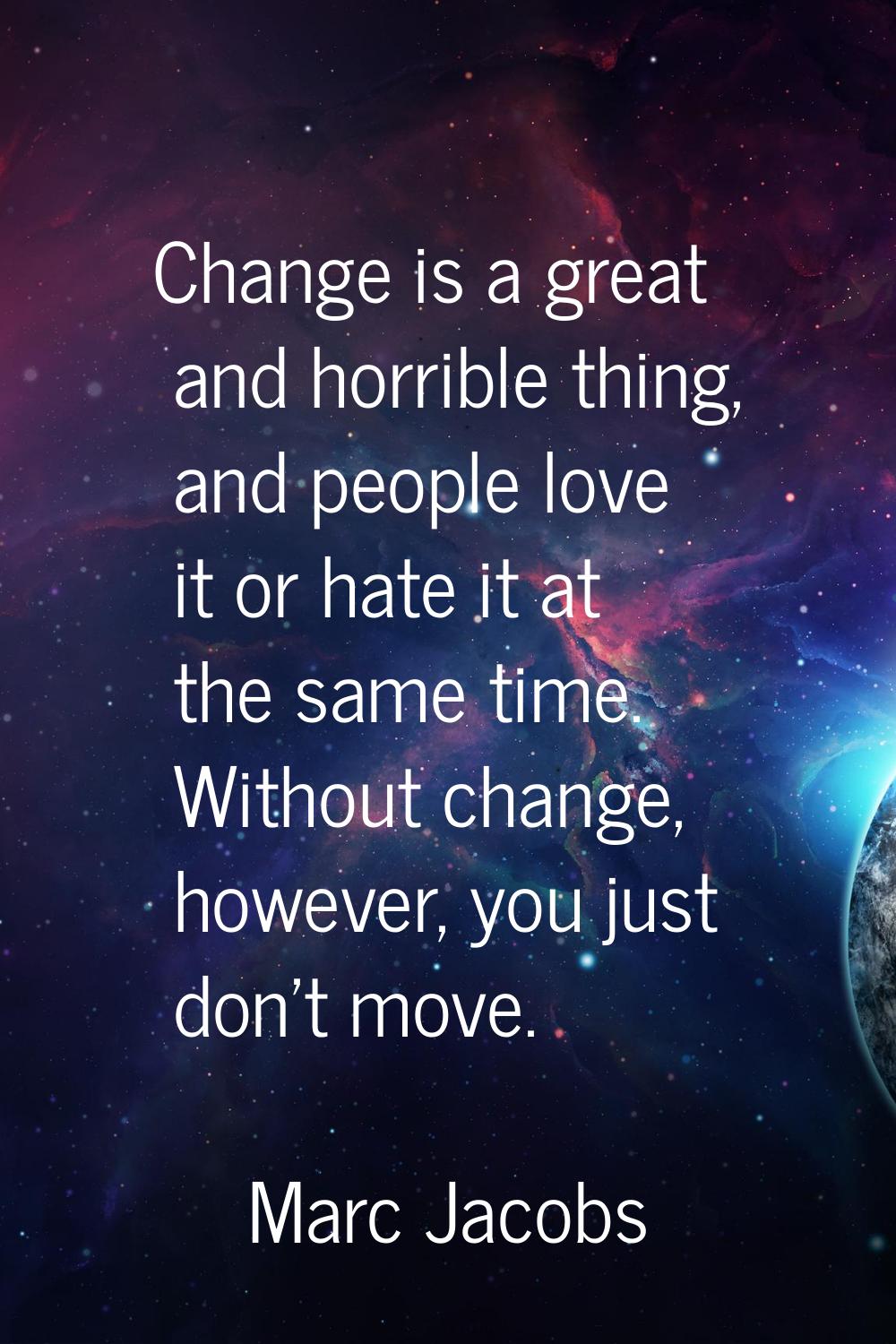 Change is a great and horrible thing, and people love it or hate it at the same time. Without chang