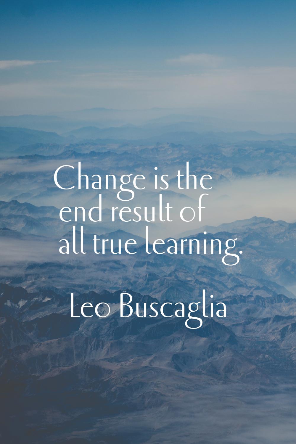 Change is the end result of all true learning.