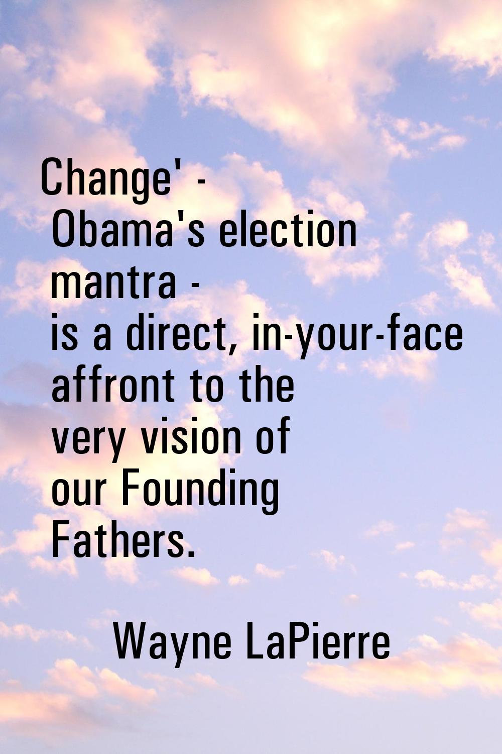 Change' - Obama's election mantra - is a direct, in-your-face affront to the very vision of our Fou