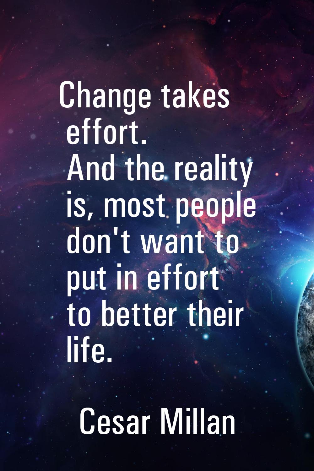 Change takes effort. And the reality is, most people don't want to put in effort to better their li