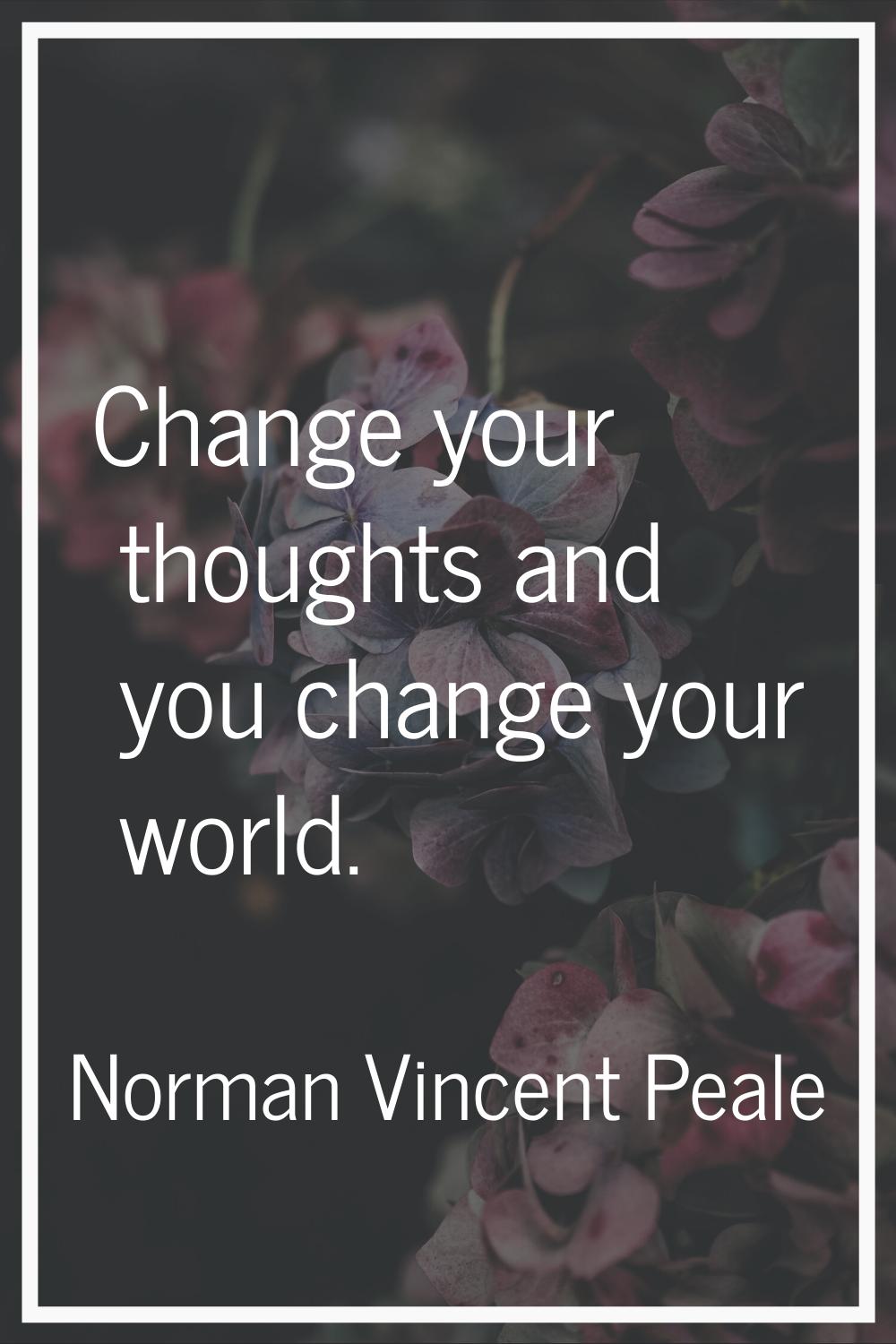 Change your thoughts and you change your world.